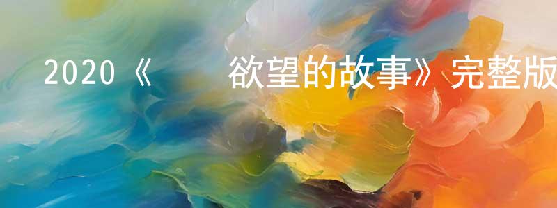 曹傳威發布2020《愛與欲望的故事》完整版電影/在線觀看/百度云-美劇天堂